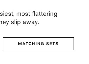 Get the season's easiest, most flattering looks before they slip away. ; Shop Matching Sets