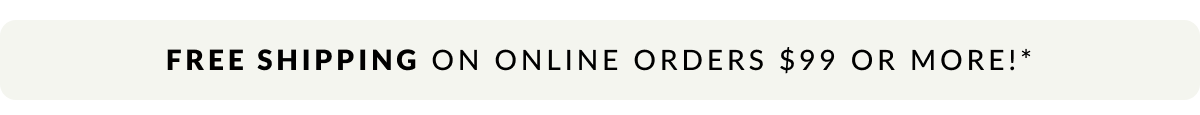 Free Shipping on online order $99 or more!* 