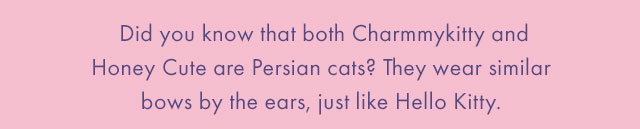Mascot Plush | Did you know that both Charmmykitty and Honey Cute are Persian cats? They wear similar bows by the ears, just like Hello Kitty.