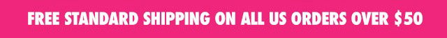 FREE STANDARD SHIPPING ON ALL US ORDERS OVER $50