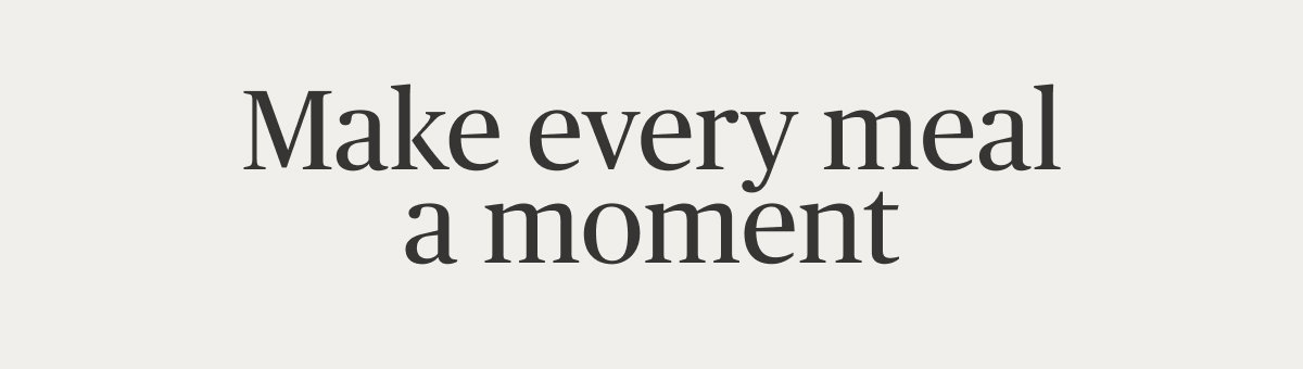 Make every meal a moment
