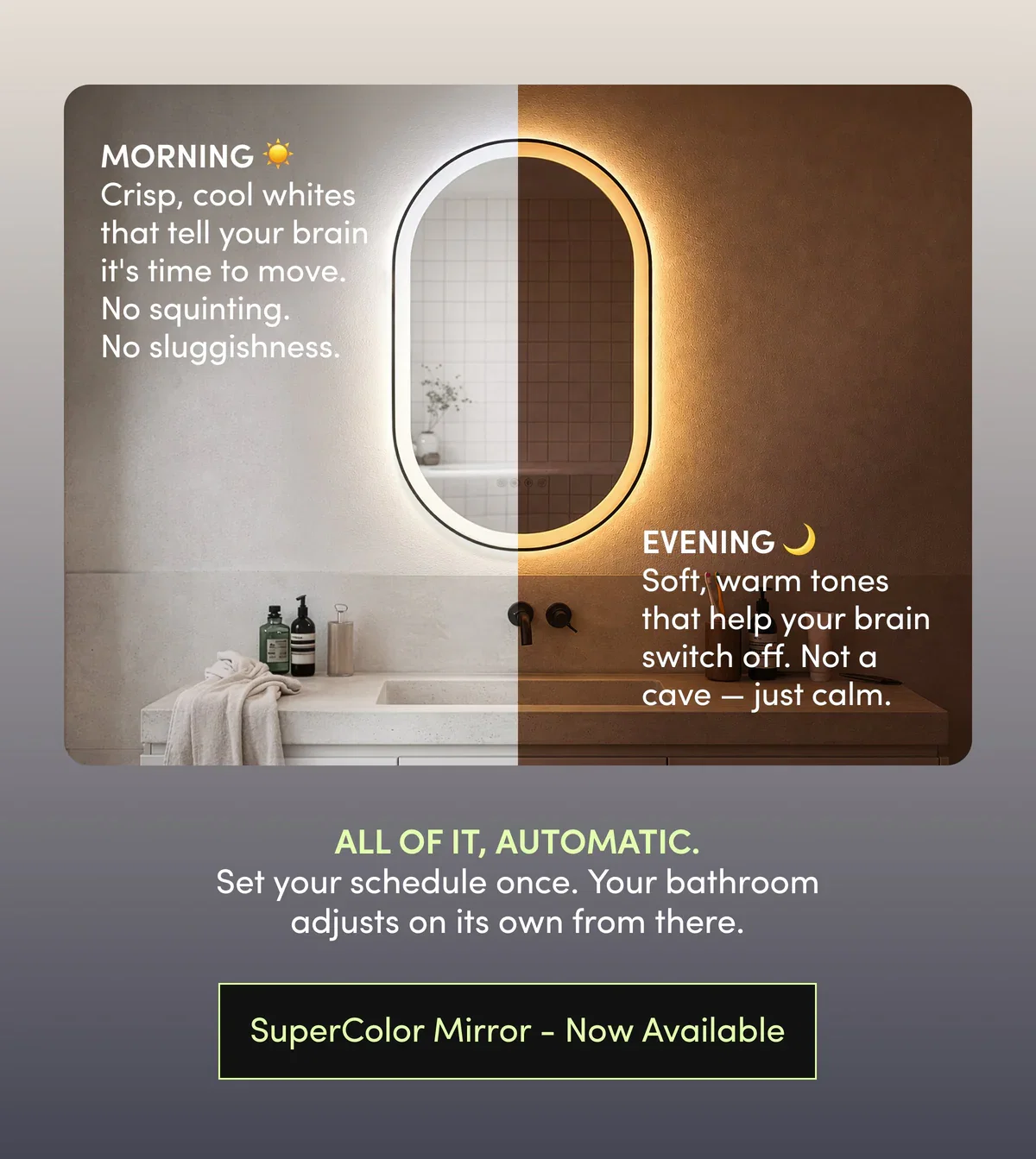 ALL OF IT, AUTOMATIC. Set your schedule once. Your bathroom adjusts on its own from there. | SuperColor Mirror - Now Available