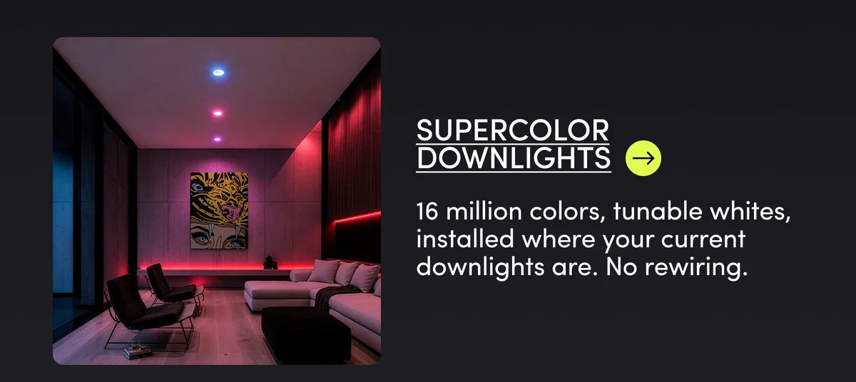 SUPERCOLOR DOWNLIGHTS | 16 million colors, tunable whites, installed where your current downlights are. No rewiring.