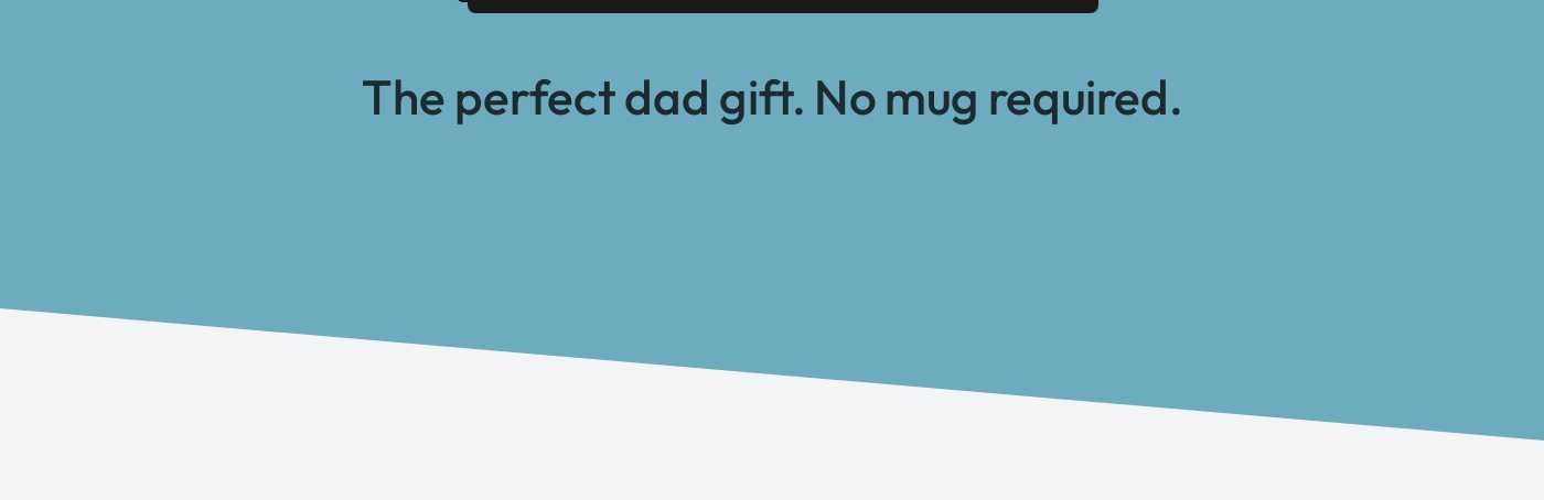 The perfect dad gift. No mug required.
