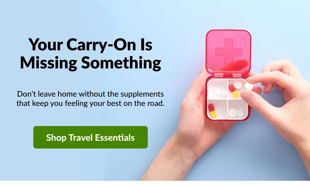 Your Carry-On Is Missing Something. Don't leave home without the supplements that keep you feeling your best on the road. Shop Travel Essentials