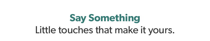 Say Something. Little touches that make it yours.