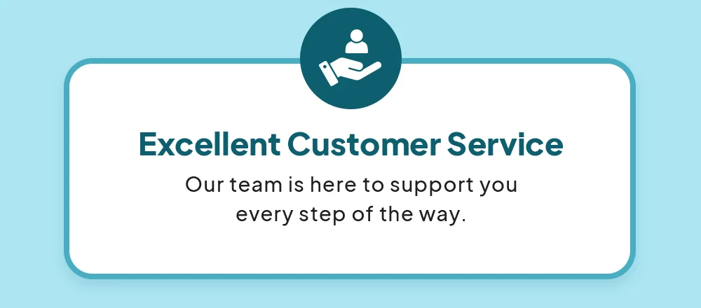 • Excellent Customer Service: Our team is here to support you every step of the way.