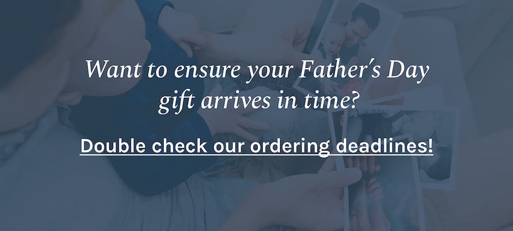 Want to ensure your Father’s Day gift arrives in time? Double check our ordering deadlines!