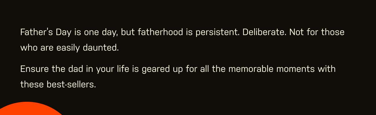 Father’s Day is one day, but fatherhood is persistent. Deliberate. Not for those who are easily daunted. Ensure the dad in your life is geared up for all the memorable moments with these best-sellers.
