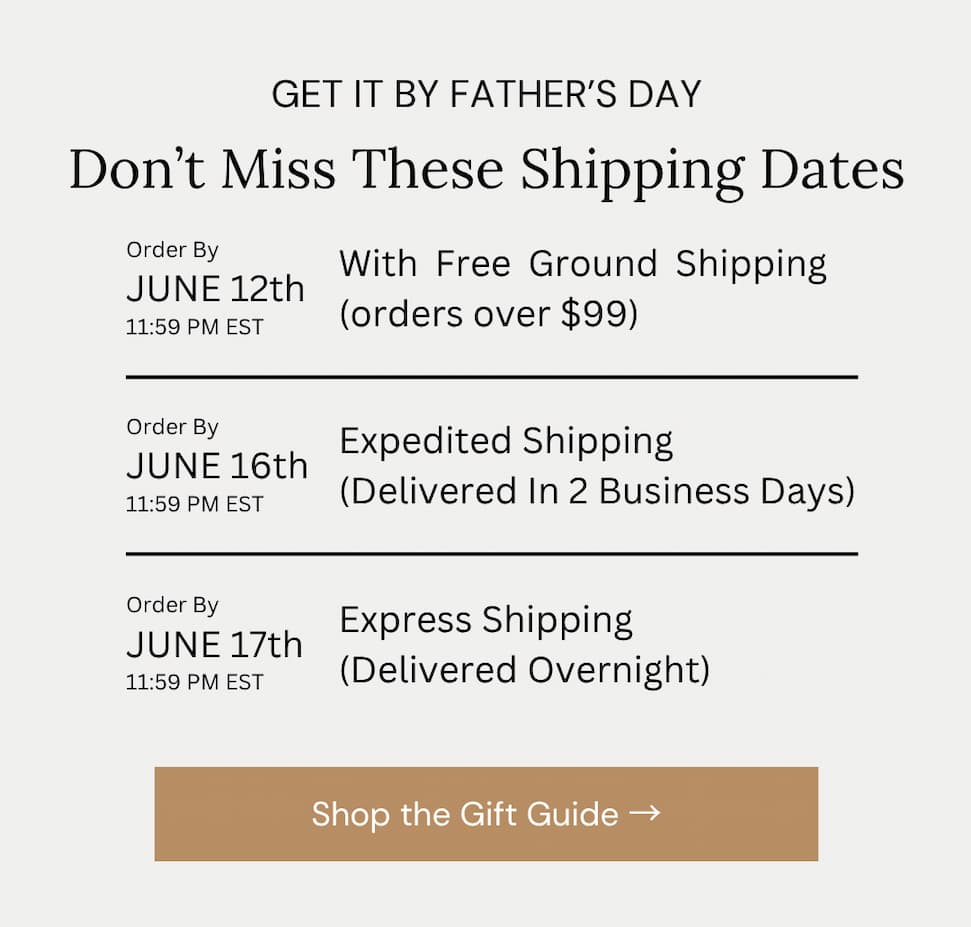 GET IT BY FATHER’S DAY.  Don’t Miss These Shipping Dates
