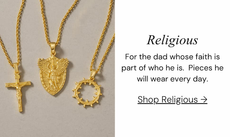 Religious.  For the dad whose faith is part of who he is.  Pieces he will wear every day.
