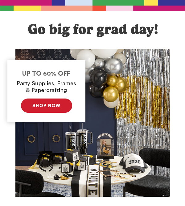 Go big for grad day! Up to 60% Off Party Supplies, Frames and Papercrafting Shop Now