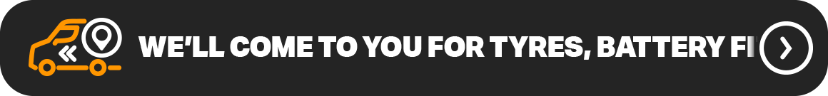 WE'LL COME TO YOU FOR TYRES, BATTERY FITTING AND MORE