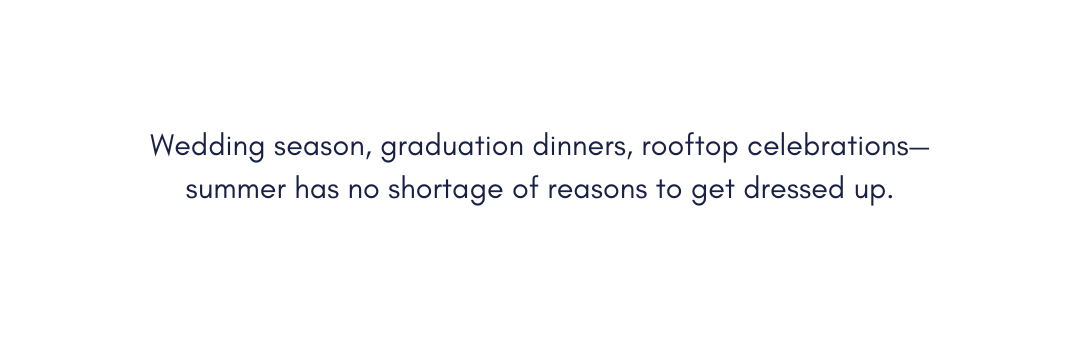Wedding season, graduation dinners, rooftop celebrations—summer has no shortage of reasons to get dressed up.