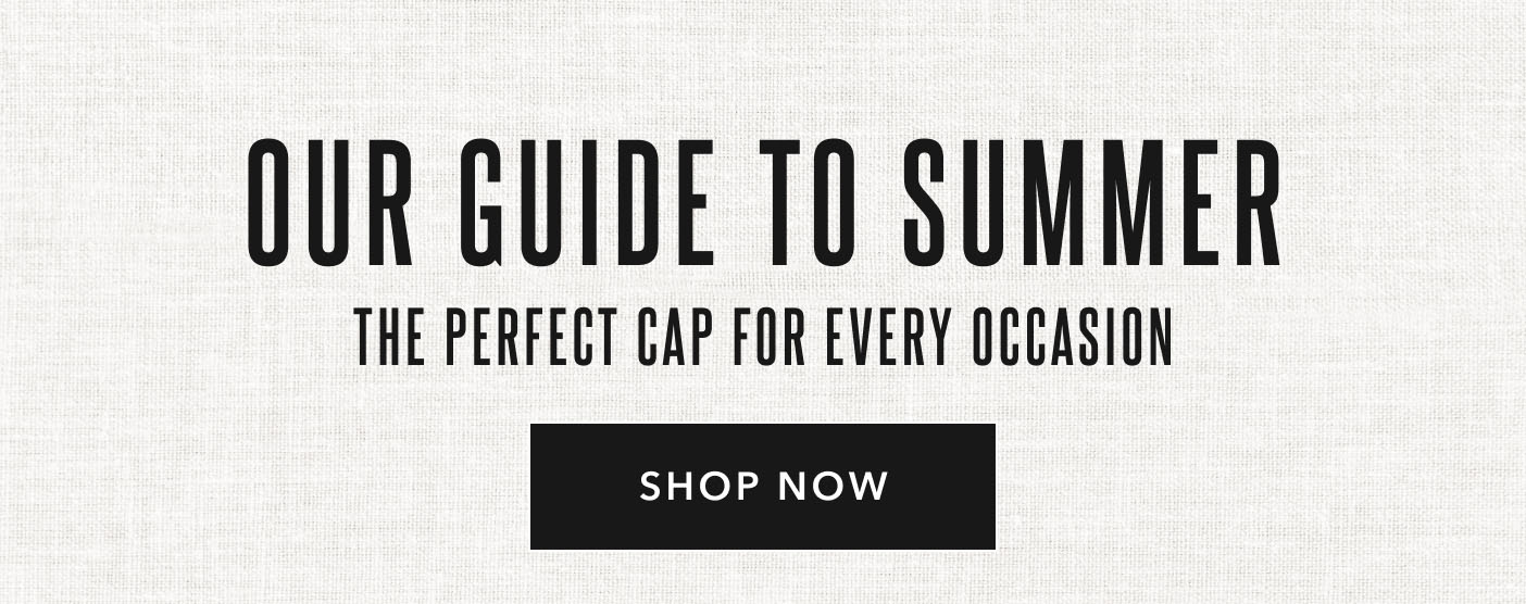 Our Guide to Summer The perfect cap for every season Shop Now