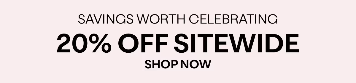 SAVINGS WORTH CELEBRATING - 20% OFF SITEWIDE - SHOP NOW »