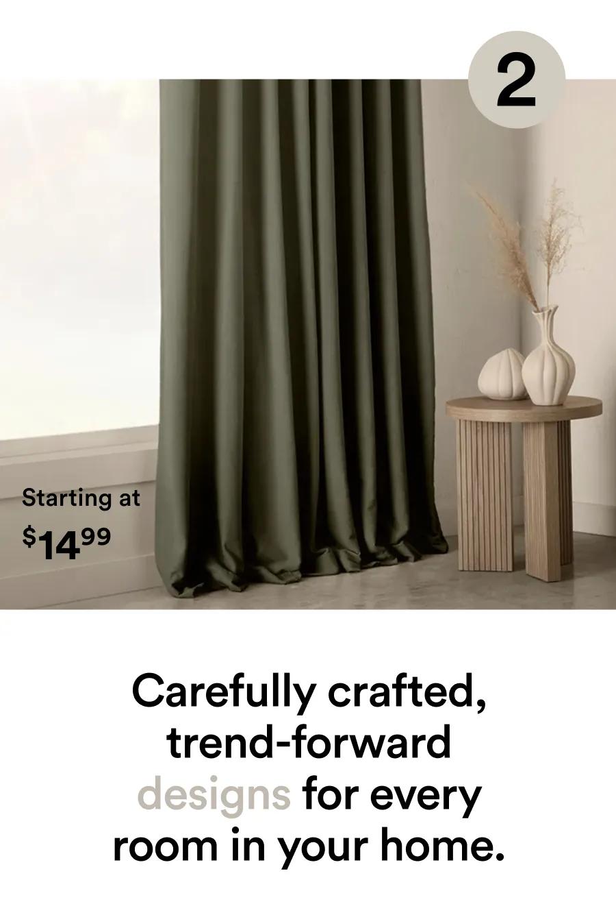Carefully crafted, trend-forward designs for every room in your home.