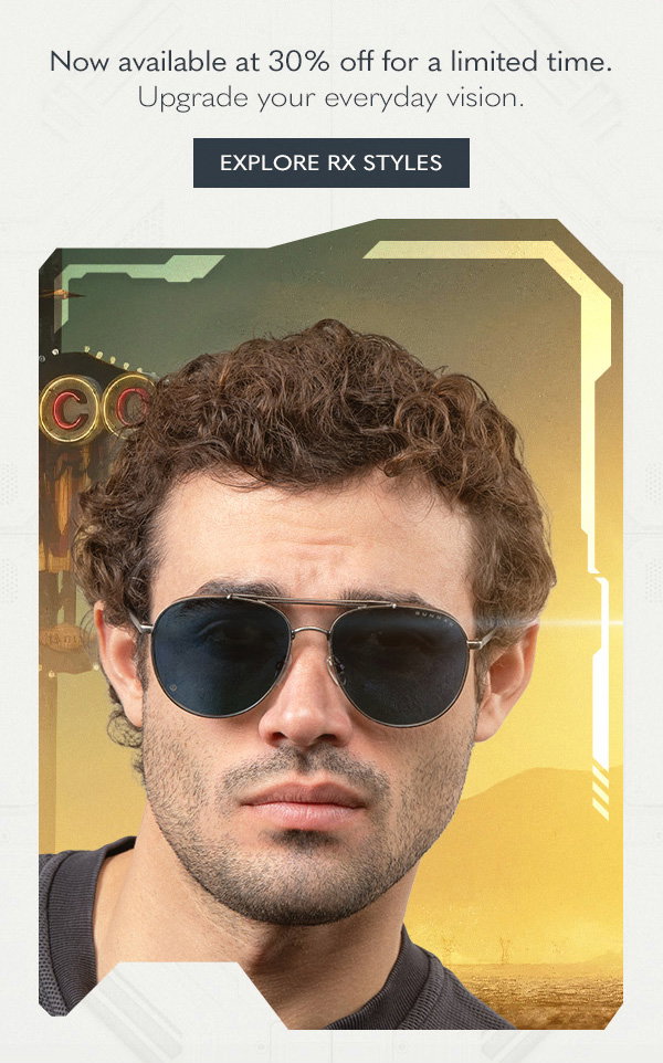Now available at 30% off for a limited time.  Upgrade your everyday vision.  Explore RX Styles