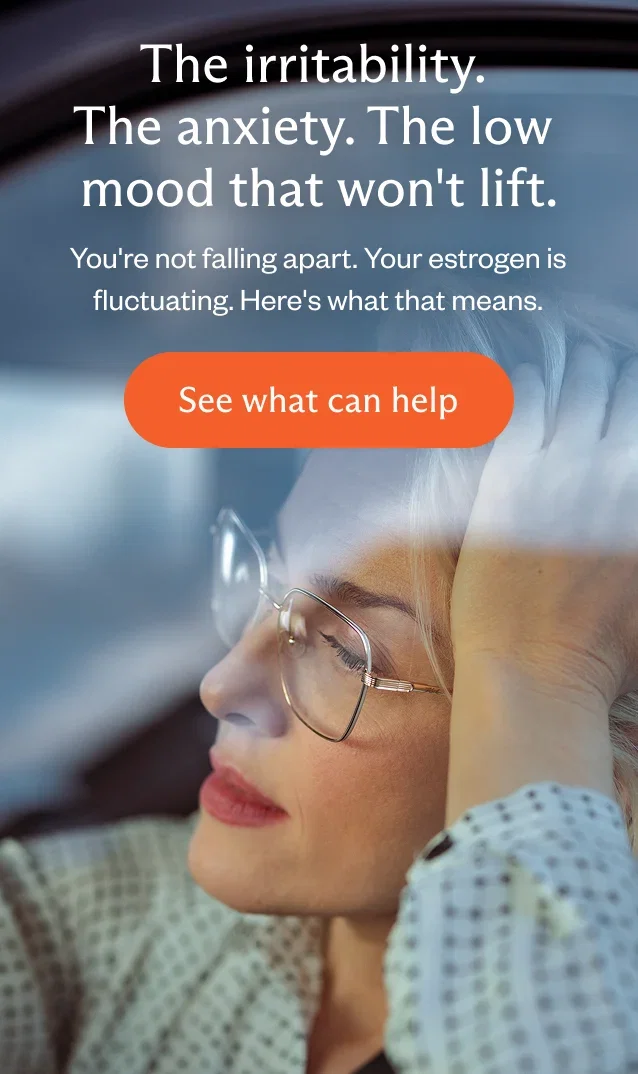 The anxiety. The low mood that won't lift. You're not falling apart. Your estrogen is fluctuating.  Here's what that means.