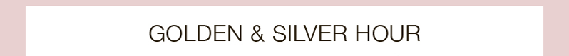 GOLDEN & SILVER HOUR GOLDEN & SILVER HOUR