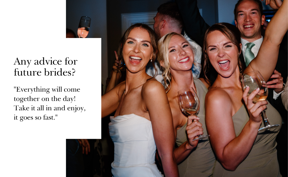 "Everything will come together on the day! Take it all in and enjoy, it goes so fast."