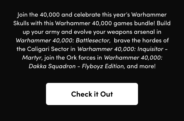 Build up your army and evolve your weapons arsenal in Warhammer 40,000: Battlesector,  brave the hordes of the Caligari Sector in Warhammer 40,000: Inquisitor - Martyr, join the Ork forces in Warhammer 40,000: Dakka Squadron - Flyboyz Edition, and more!