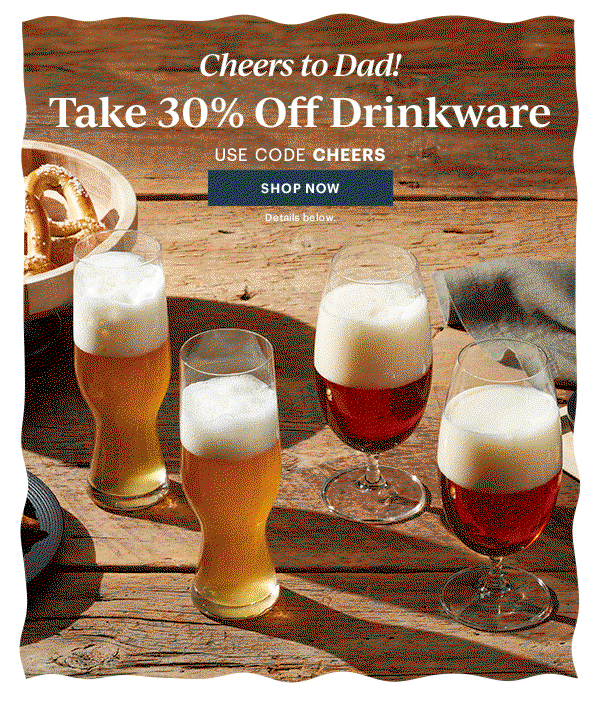 Cheers to Dad!  Take 30% Off Drinkware  USE CODE CHEERS  [SHOP NOW] Details below.