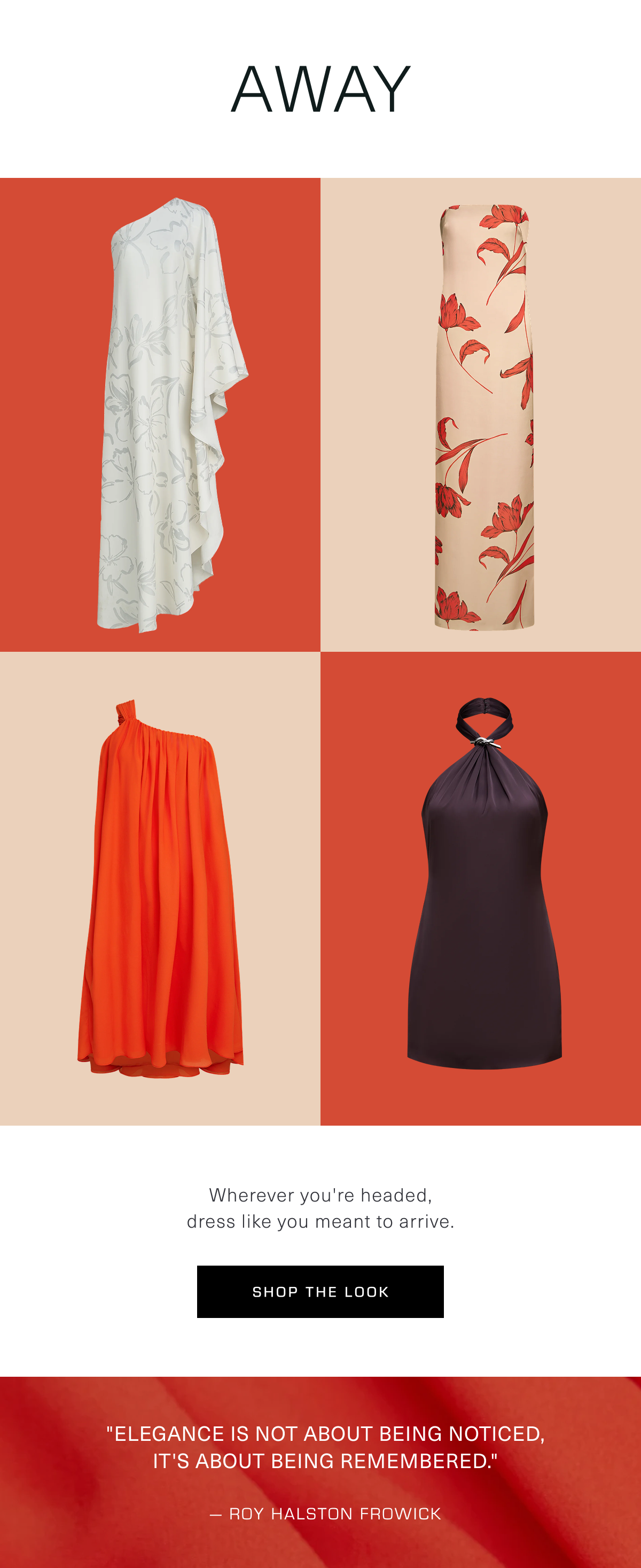 Away | Wherever you're headed, dress like you meant to arrive. Shop the Look | "Elegance is not about being noticed, it's about being remembered." — Roy Halston Frowick