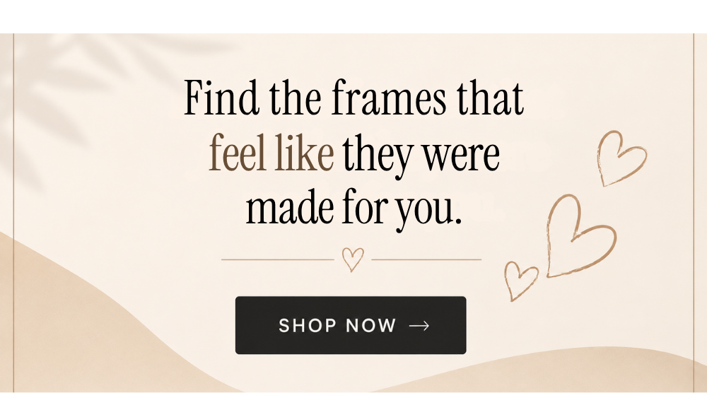 Find frames that feel like they were made for you
