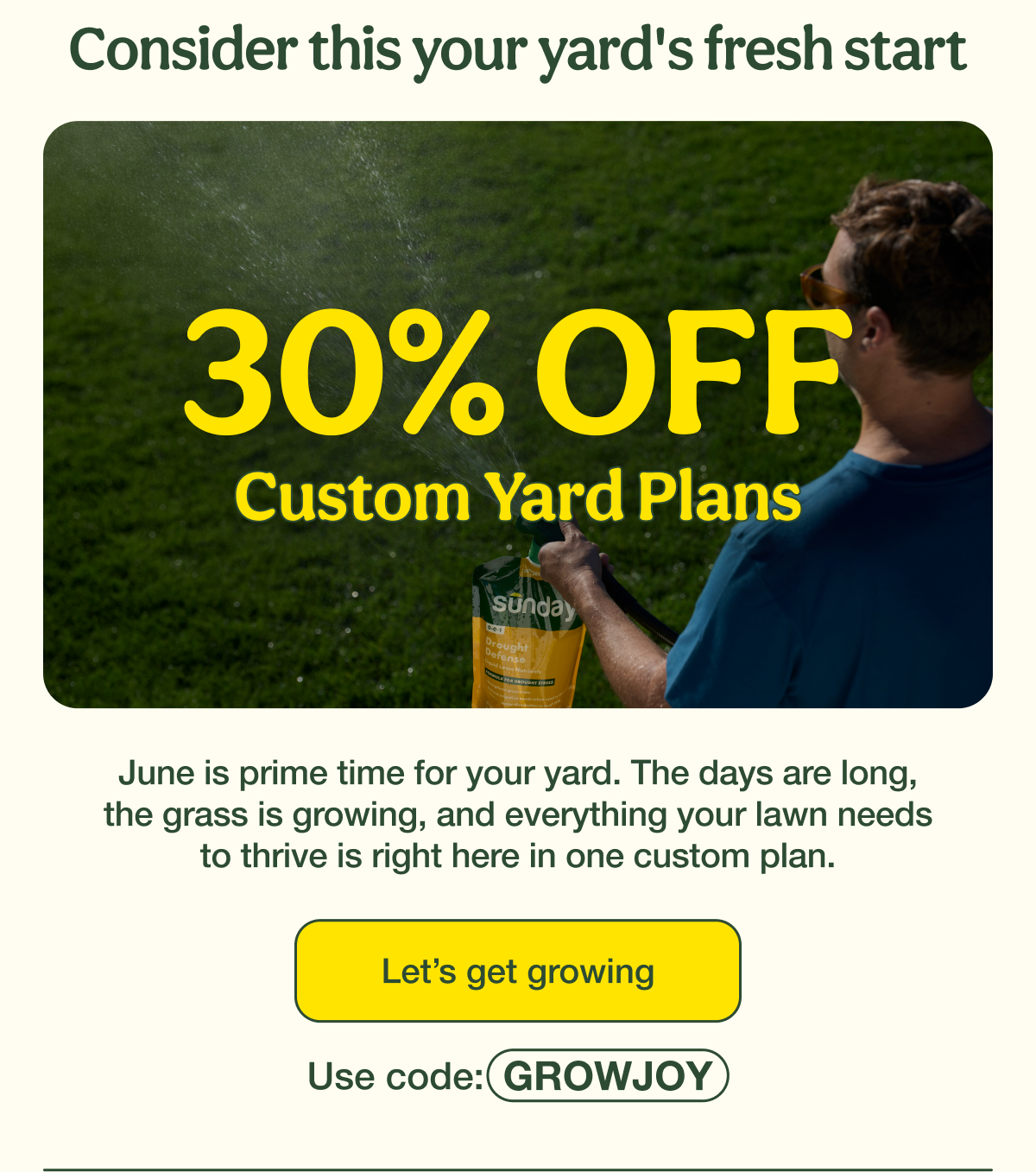 Consider this your yard's fresh start | 30% OFF Custom Yard Plans | Let's get growing - Use code: GROWJOY