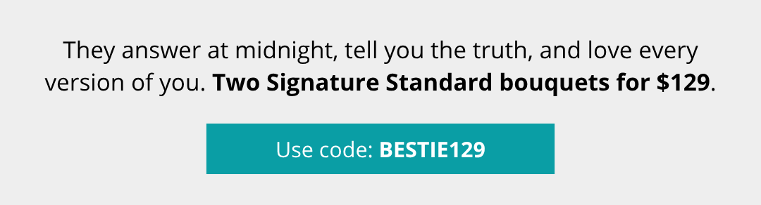 Two Signature Standard bouquets for $129. Use code: BESTIE129