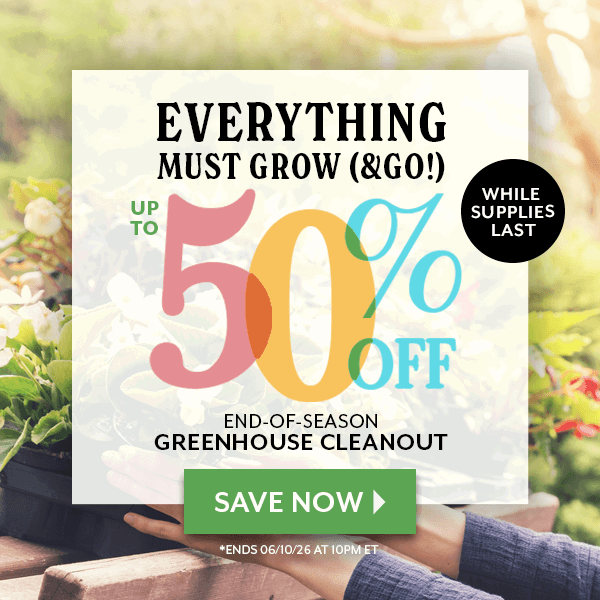 Everything Must Grow (&Go!) up to 50% OFF end of season greenhouse cleanout while supplies last