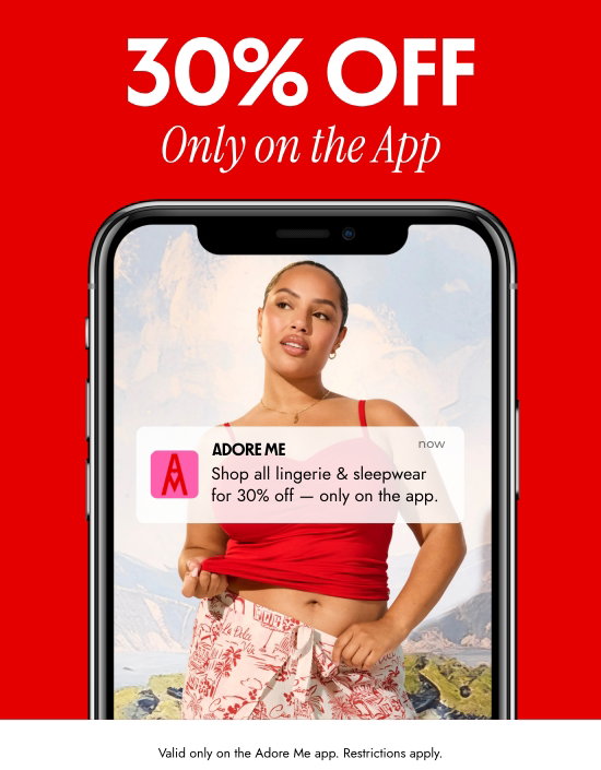 30 percent OFF Only on the App. Valid only on the Adore Me app. Restrictions apply.