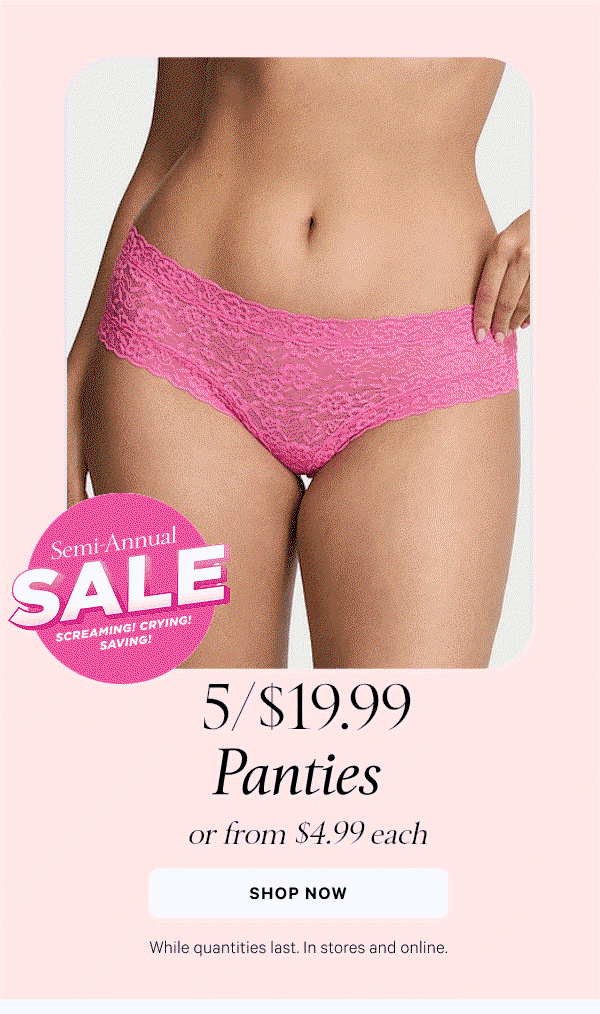 Semi-Annual Sale  5/$XX.XX Panties or from $X.XX each  While quantities last. In stores and online.  Shop Now >