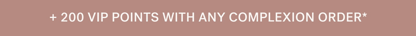 +200 VIP Points With Any Complexion Order*