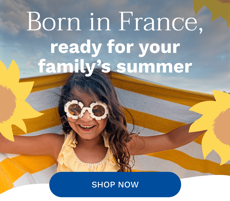 Born in France, ready for your family’s summer | Shop Now