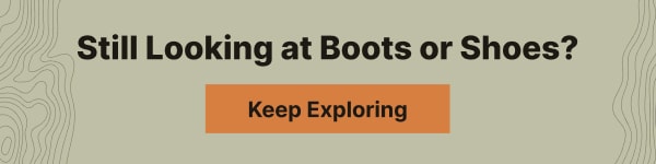 Still Looking at Boots or Shoes? | Keep Exploring