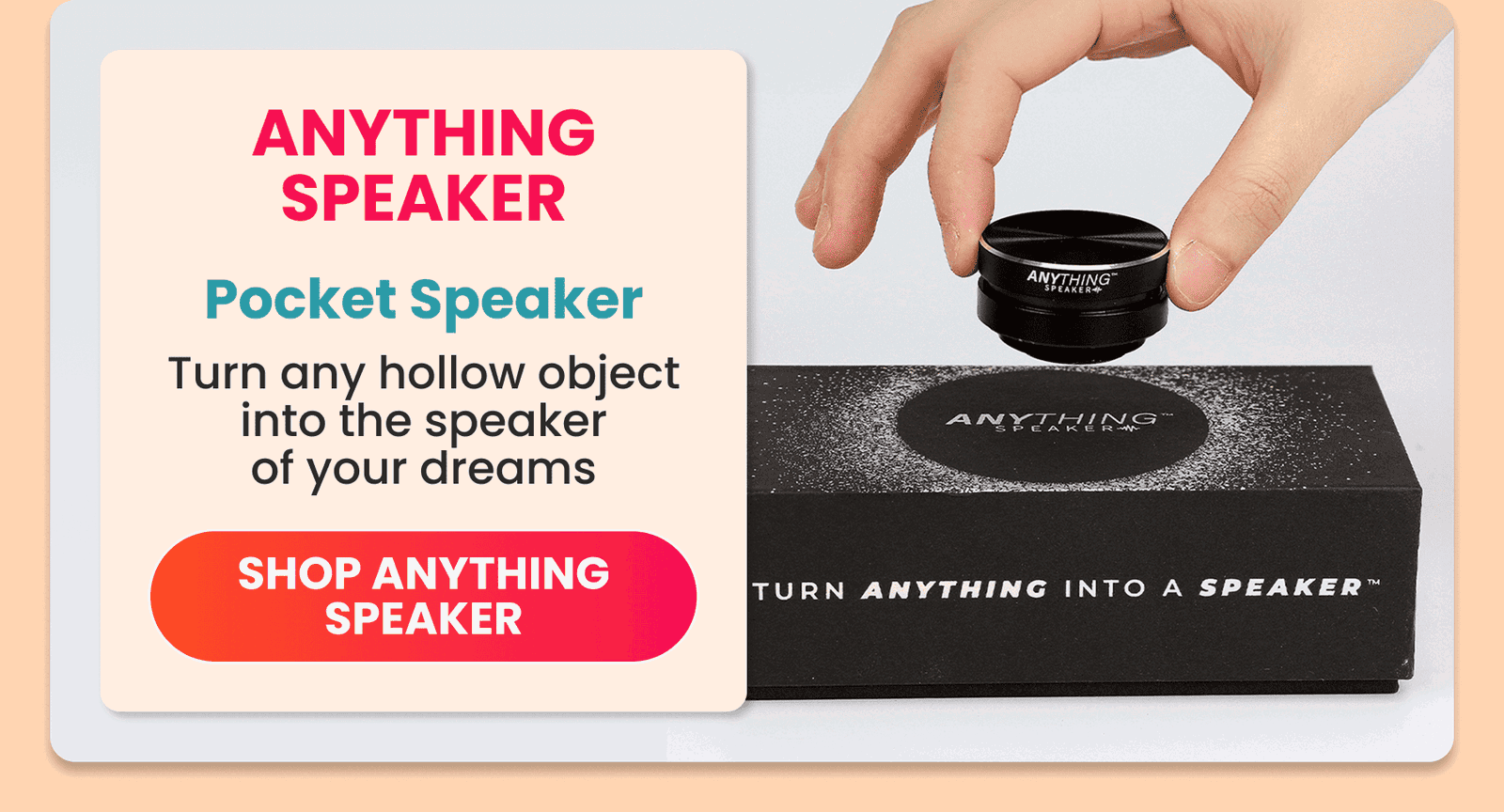 Anything Speaker	Pocket Speaker/Turn any hollow object into the speaker of your dreams