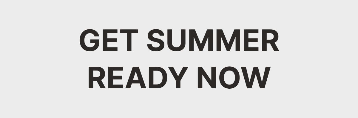 GET SUMMER READY NOW