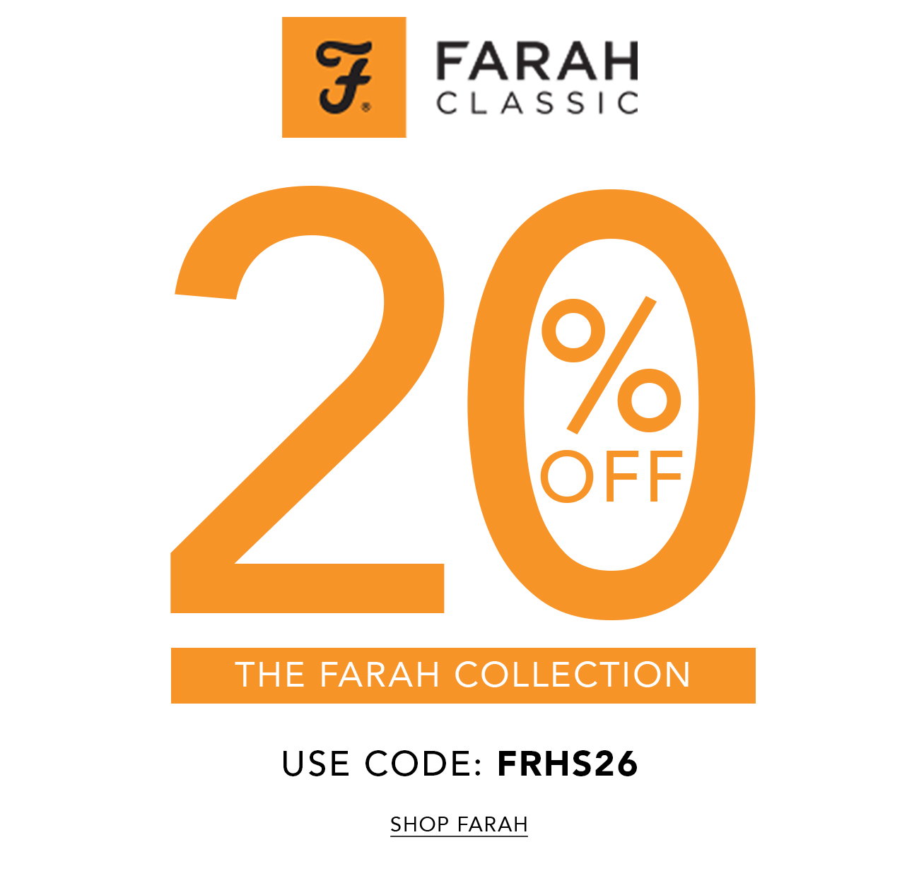 Enjoy 20% off our Farah Favourites. Use code: FRHS26