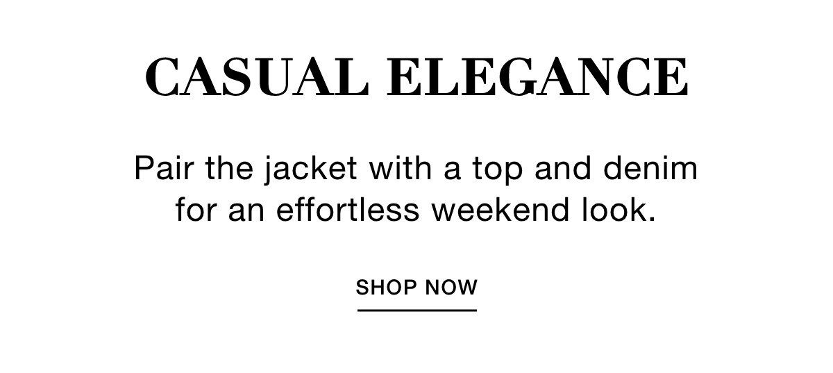 CASUAL ELEGANCE - Pair the jacket with a top and denim for an effortless weekend look. SHOP NOW >>