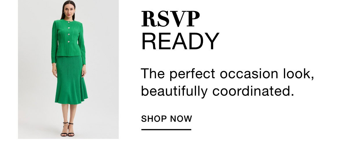 RSVP READY - The perfect occasion look, beautifully coordinated. SHOP NOW >>