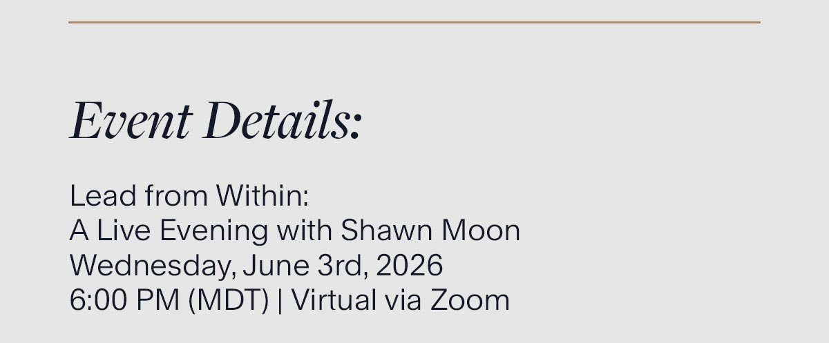 Event Details. Lead from Within: A Live Evening with Shawn Moon. Wednesday, June 3rd, 2026, 6:00 PM (MDT) | Virtual via Zoom.