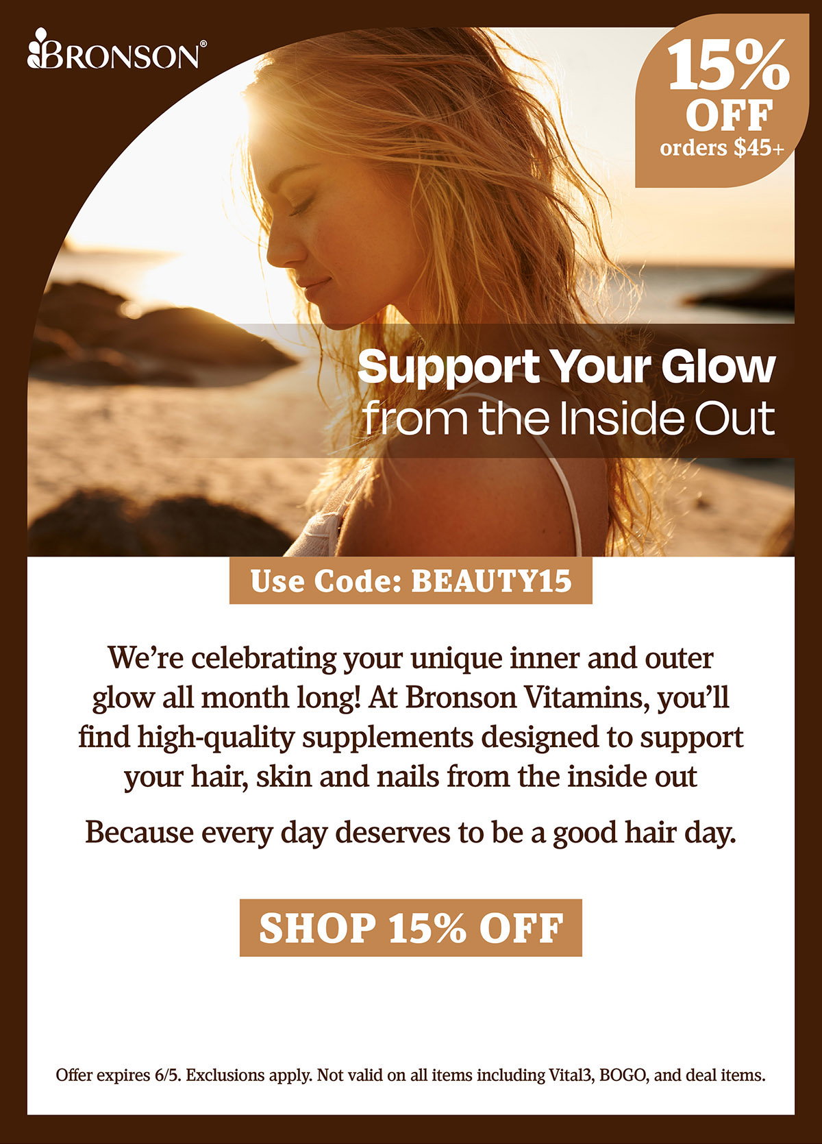 Bronson Vitamins | Support Your Glow from the Inside Out | Take 15% OFF all orders $45+ with code: BEAUTY15 | Offer expires 6/5. Exclusions apply. Not valid on all items including Vital3, BOGO, and deal items.