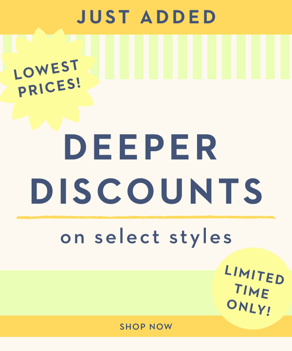 DEEPER DISCOUNTS ON SELECT STYLES | SHOP NOW
