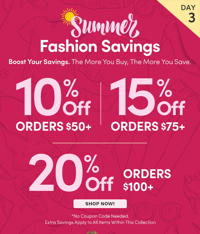 Summer Fashion Savings | 10% Off Orders $50+ | 15% Off Orders $75+ | 20% Off Orders $100+
