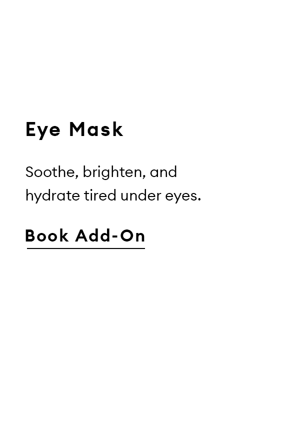 Eye Mask. Soothe, brighten, and hydrate tired under eyes. Book Add-On.