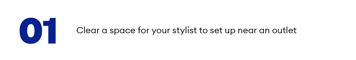 01  Clear a space for your stylist to set up near an outlet