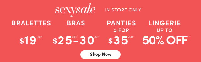 Sexy Sale | In Store Only | Bralettes $19USD | Bras Starting at $25USD - $30USD | Panties 5 for $35USD* | Lingerie Up to 50% Off*