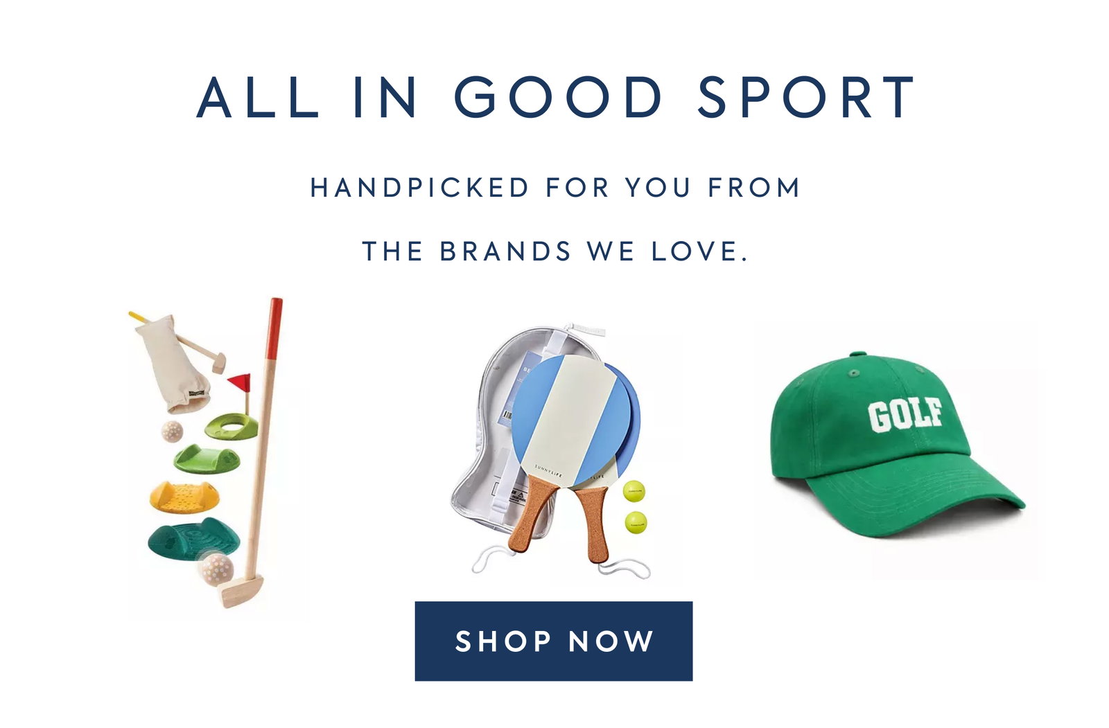 ALL IN GOOD SPORT - HANDPICKED FOR YOU FROM - THE BRANDS WE LOVE. - SHOP NOW